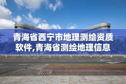 青海省西寧市地理測繪資質軟件,青海省測繪地理信息學會