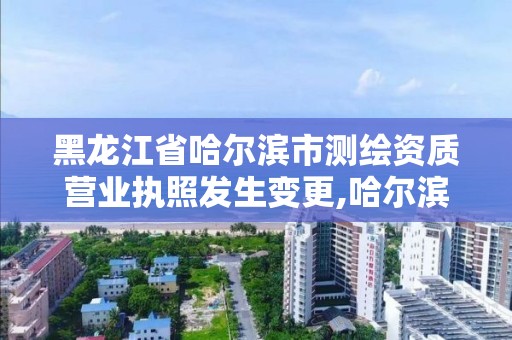 黑龍江省哈爾濱市測繪資質營業執照發生變更,哈爾濱測繪局屬于什么單位