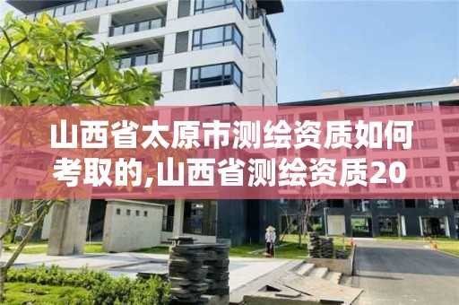 山西省太原市測繪資質如何考取的,山西省測繪資質2020