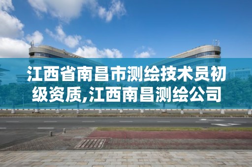 江西省南昌市測繪技術員初級資質,江西南昌測繪公司。