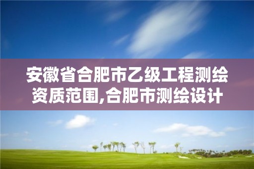 安徽省合肥市乙級工程測繪資質(zhì)范圍,合肥市測繪設(shè)計院。