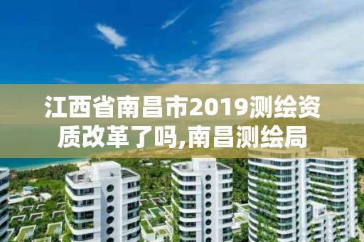 江西省南昌市2019測繪資質改革了嗎,南昌測繪局