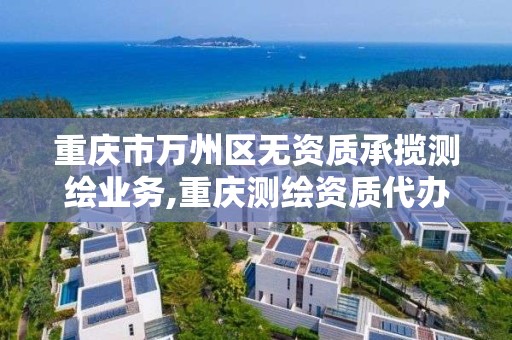 重慶市萬州區無資質承攬測繪業務,重慶測繪資質代辦