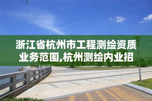 浙江省杭州市工程測繪資質(zhì)業(yè)務范圍,杭州測繪內(nèi)業(yè)招聘信息2020