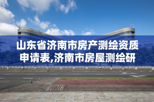 山東省濟南市房產測繪資質申請表,濟南市房屋測繪研究院待遇