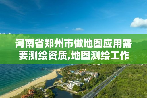 河南省鄭州市做地圖應用需要測繪資質,地圖測繪工作怎么樣