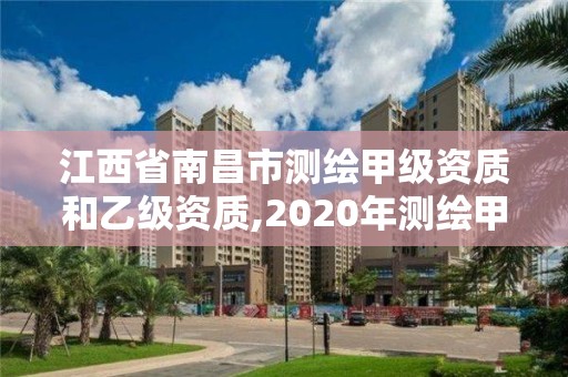 江西省南昌市測繪甲級資質和乙級資質,2020年測繪甲級資質條件