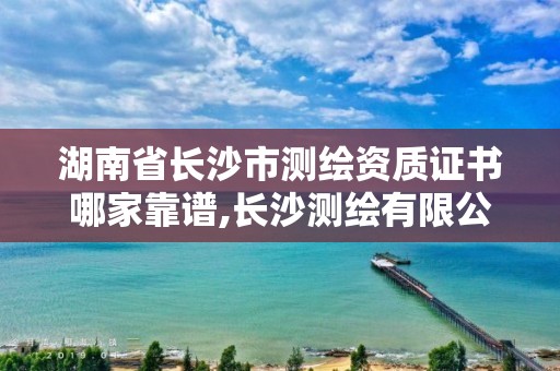 湖南省長(zhǎng)沙市測(cè)繪資質(zhì)證書(shū)哪家靠譜,長(zhǎng)沙測(cè)繪有限公司聯(lián)系電話。