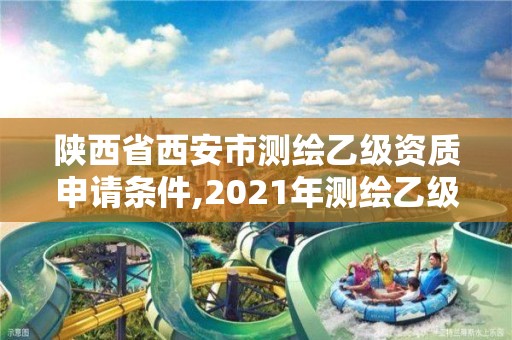 陜西省西安市測繪乙級資質申請條件,2021年測繪乙級資質申報條件