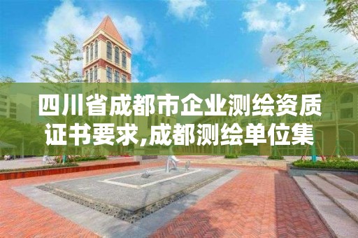 四川省成都市企業測繪資質證書要求,成都測繪單位集中在哪些地方