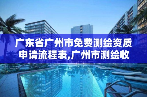 廣東省廣州市免費測繪資質申請流程表,廣州市測繪收費標準