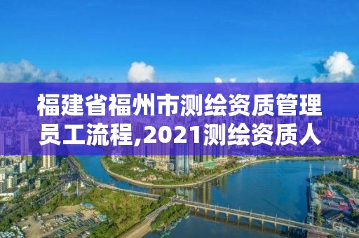 福建省福州市測(cè)繪資質(zhì)管理員工流程,2021測(cè)繪資質(zhì)人員要求