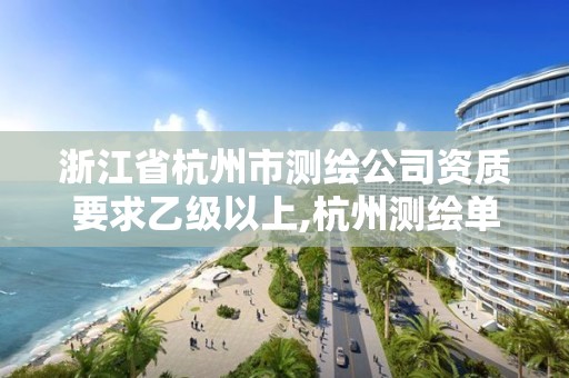 浙江省杭州市測繪公司資質要求乙級以上,杭州測繪單位。