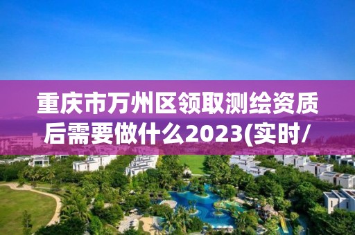 重慶市萬州區領取測繪資質后需要做什么2023(實時/更新中)