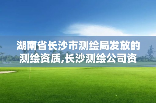 湖南省長沙市測繪局發放的測繪資質,長沙測繪公司資質有哪家