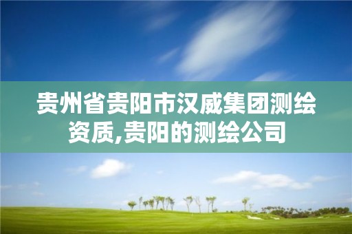 貴州省貴陽市漢威集團測繪資質(zhì),貴陽的測繪公司