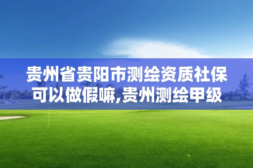 貴州省貴陽市測繪資質社保可以做假嘛,貴州測繪甲級資質單位。