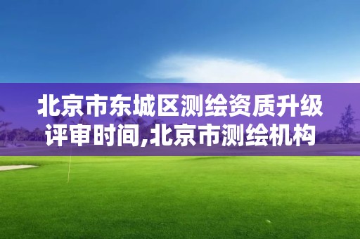 北京市東城區測繪資質升級評審時間,北京市測繪機構