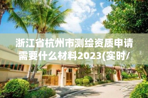 浙江省杭州市測繪資質(zhì)申請需要什么材料2023(實時/更新中)