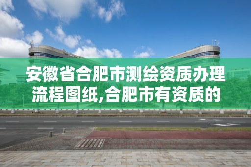 安徽省合肥市測繪資質辦理流程圖紙,合肥市有資質的測繪公司