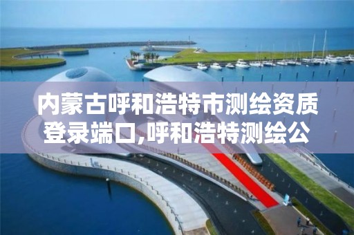 內蒙古呼和浩特市測繪資質登錄端口,呼和浩特測繪公司招聘