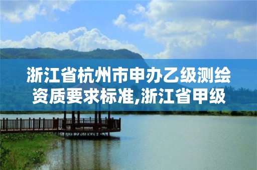 浙江省杭州市申辦乙級測繪資質要求標準,浙江省甲級測繪資質單位。