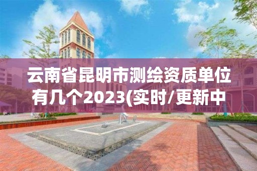 云南省昆明市測(cè)繪資質(zhì)單位有幾個(gè)2023(實(shí)時(shí)/更新中)