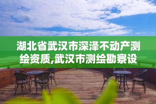 湖北省武漢市深澤不動產測繪資質,武漢市測繪勘察設計甲級資質公司