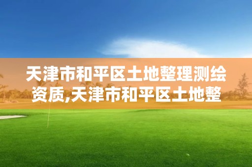 天津市和平區土地整理測繪資質,天津市和平區土地整理測繪資質辦理