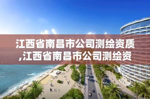 江西省南昌市公司測繪資質,江西省南昌市公司測繪資質有哪些