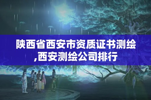 陜西省西安市資質證書測繪,西安測繪公司排行