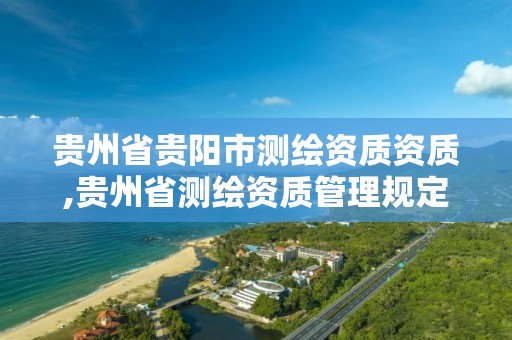 貴州省貴陽市測繪資質資質,貴州省測繪資質管理規定