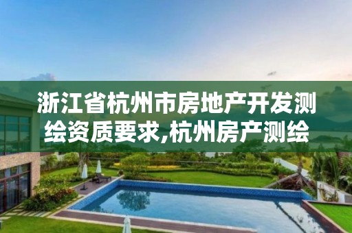 浙江省杭州市房地產(chǎn)開(kāi)發(fā)測(cè)繪資質(zhì)要求,杭州房產(chǎn)測(cè)繪有限公司