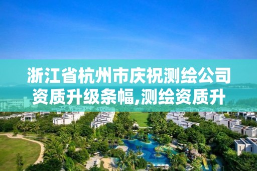 浙江省杭州市慶祝測繪公司資質升級條幅,測繪資質升級時間