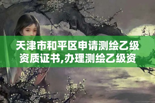 天津市和平區(qū)申請測繪乙級資質(zhì)證書,辦理測繪乙級資質(zhì)要求。