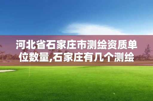 河北省石家莊市測繪資質單位數量,石家莊有幾個測繪局