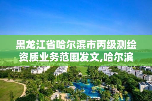 黑龍江省哈爾濱市丙級(jí)測(cè)繪資質(zhì)業(yè)務(wù)范圍發(fā)文,哈爾濱測(cè)繪局屬于什么單位。