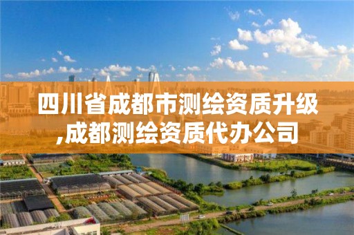 四川省成都市測繪資質升級,成都測繪資質代辦公司