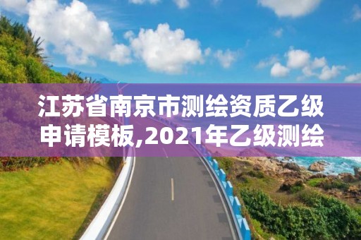 江蘇省南京市測(cè)繪資質(zhì)乙級(jí)申請(qǐng)模板,2021年乙級(jí)測(cè)繪資質(zhì)申報(bào)材料