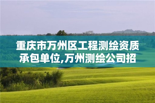 重慶市萬州區工程測繪資質承包單位,萬州測繪公司招聘。