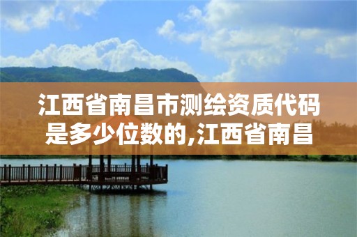 江西省南昌市測繪資質代碼是多少位數的,江西省南昌市測繪資質代碼是多少位數的啊。