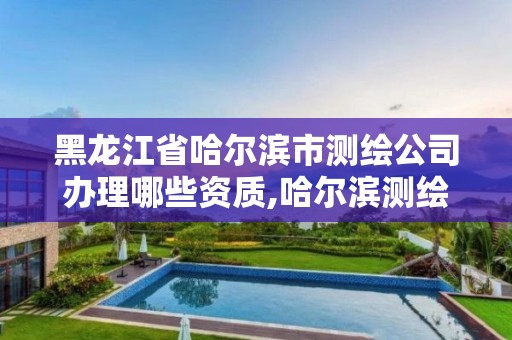 黑龍江省哈爾濱市測繪公司辦理哪些資質,哈爾濱測繪職工中等專業學校