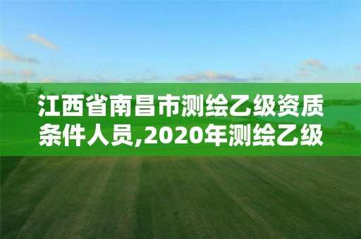 江西省南昌市測繪乙級資質條件人員,2020年測繪乙級資質申報條件