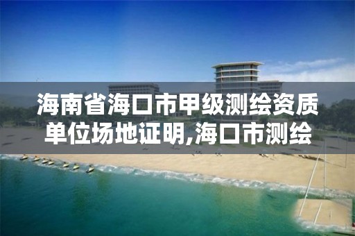 海南省海口市甲級測繪資質(zhì)單位場地證明,海口市測繪公司。