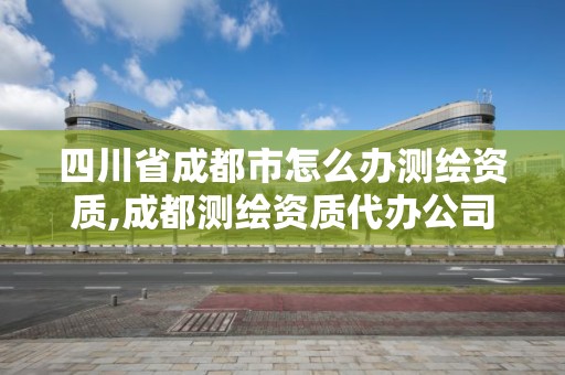 四川省成都市怎么辦測(cè)繪資質(zhì),成都測(cè)繪資質(zhì)代辦公司