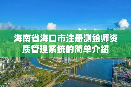 海南省海口市注冊測繪師資質管理系統的簡單介紹