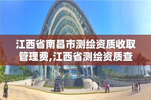 江西省南昌市測繪資質收取管理費,江西省測繪資質查詢。