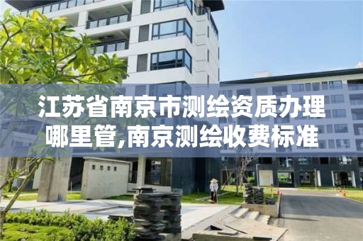 江蘇省南京市測繪資質辦理哪里管,南京測繪收費標準