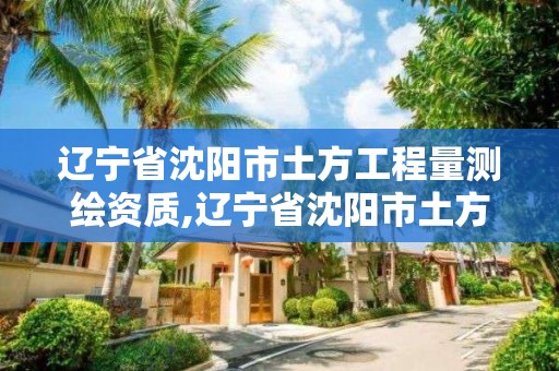 遼寧省沈陽市土方工程量測繪資質,遼寧省沈陽市土方工程量測繪資質取消了嗎。