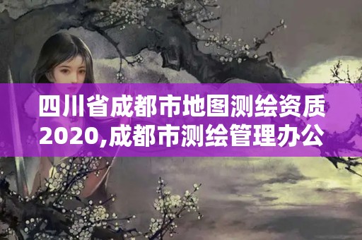 四川省成都市地圖測繪資質2020,成都市測繪管理辦公室